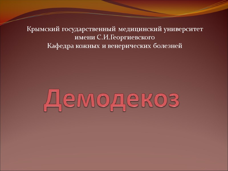 Демодекоз Крымский государственный медицинский университет  имени С.И.Георгиевского Кафедра кожных и венерических болезней